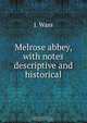 Melrose abbey, with notes descriptive and historical, J. Wass 