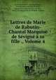 Lettres de Marie de Rabutin-Chantal Marquise de Sevigne a sa fille ., Volume 4, Marie de Rabutin-Chantal Sevigne 