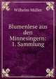 Blumenlese aus den Minnesingern: 1. Sammlung, W. Muller 