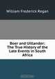 Boer and Uitlander: The True History of the Late Events in South Africa, William Frederick Regan 