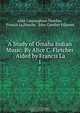 A Study of Omaha Indian Music: By Alice C. Fletcher . Aided by Francis La ., Alice Cunningham Fletcher 