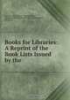 Books for Libraries: A Reprint of the Book Lists Issued by the ., State Board of Library Commissioners 