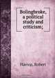 Bolingbroke, a political study and criticism;, Robert Harrop 