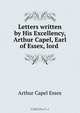 Letters written by His Excellency, Arthur Capel, Earl of Essex, lord ., Arthur Capel Essex 