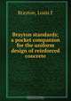 Brayton standards; a pocket companion for the uniform design of reinforced concrete, Louis F. Brayton 