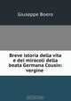Breve istoria della vita e dei miracoli della beata Germana Cousin: vergine ., Giuseppe Boero 