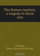 The Roman martyrs; a tragedy in three acts, Henry Codman 
