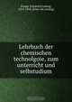 Lehrbuch der chemischen technolgoie, zum unterricht und selbstudium, Knapp Friedrich Ludwig 