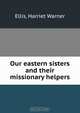Our eastern sisters and their missionary helpers, Harriet Warner Ellis 