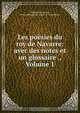 Les poesies du roy de Navarre: avec des notes et un glossaire ., Volume 1, Thibaud de Navarre 