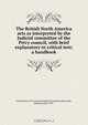 The British North America acts as interpreted by the Judicial committee of the Privy council, with brief explanatory or critical text; a handbook, Great Britain. Privy Council. Judicial Committee 