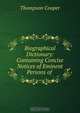 Biographical Dictionary: Containing Concise Notices of Eminent Persons of ., Thompson Cooper 