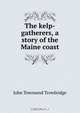 The kelp-gatherers, a story of the Maine coast, J. T. Trowbridge 