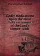 Godly meditations upon the most holy sacrament of the Lord