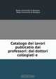 Catalogo dei lavori publicatio dai professori: dai dottori collegiati e ., Reale Universita di Bologna 