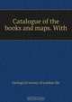 Catalogue of the books and maps. With, 