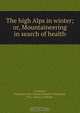 The high Alps in winter; or, Mountaineering in search of health, Elizabeth Alice Frances le Blond 