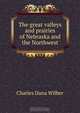 The great valleys and prairies of Nebraska and the Northwest, Charles Dana Wilber 