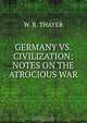 GERMANY VS. CIVILIZATION: NOTES ON THE ATROCIOUS WAR, W.R. THAYER 