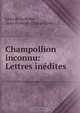 Champollion inconnu: Lettres inedites, Leon de La Briere 