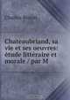Chateaubriand, sa vie et ses oeuvres: etude litteraire et morale / par M ., Charles Benoit 