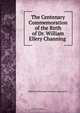 The Centenary Commemoration of the Birth of Dr. William Ellery Channing ., 