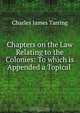 Chapters on the Law Relating to the Colonies: To which is Appended a Topical ., Charles James Tarring 
