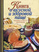 Книга о вкусной и здоровой пище. Поэтапные инструкции приготовления, Алла Вячеславовна Борисова 