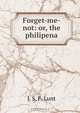 Forget-me-not: or, the philipena, J.S. F. Lunt 