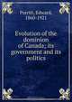 Evolution of the dominion of Canada; its government and its politics, Edward Porritt 