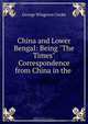 China and Lower Bengal: Being "The Times" Correspondence from China in the ., George Wingrove Cooke 