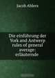 Die einfuhrung der York and Antwerp rules of general average: erlauternde ., Jacob Ahlers 