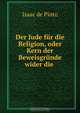 Der Jude fur die Religion, oder Kern der Beweisgrunde wider die ., Isaac de Pinto 