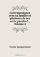 Correspondance avec sa famille et plusieurs de ses amis, pendant ., Volume 2, Victor Jacquemont 