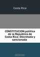 CONSTITUCION politica de la Republica de Costa Rica: Decretada y sancionada ., Costa Rica 