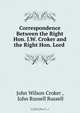 Correspondence Between the Right Hon. J.W. Croker and the Right Hon. Lord ., John Wilson Croker 
