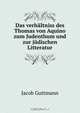 Das verhaltniss des Thomas von Aquino zum Judenthum und zur judischen Litteratur, Jacob Guttmann 