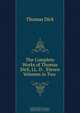 The Complete Works of Thomas Dick, LL. D. . Eleven Volumes in Two ., Dick Thomas 