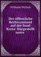 Der offentliche Rechtszustand auf der Insel Kreta: Dargestellt unter ., Wilhelm Wulsch 