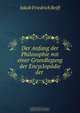 Der Anfang der Philosophie mit einer Grundlegung der Encyclopadie der ., Jakob Friedrich Reiff 