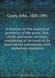 A treatise on the analytical geometry of the point, line, circle, and conic sections, containing an account of its most recent extensions, with numerous examples, John Casey 
