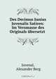 Des Decimus Junius Juvenalis Satiren: Im Versmasse des Originals ubersetzt ., Alexander Berg Juvenal 