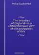 The beauties of England: or, a comprehensive view of the antiquities of this ., Philip Luckombe 