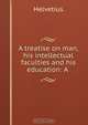 A treatise on man, his intellectual faculties and his education: A ., Helvetius 