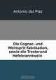 Die Cognac- und Weinsprit-fabrikation, sowie die Tresterund Hefebranntwein ., Antonio dal Piaz 