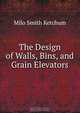 The Design of Walls, Bins, and Grain Elevators, Milo Smith Ketchum 