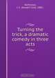 Turning the trick, a dramatic comedy in three acts, Joseph Carl McMullen 