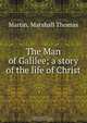 The Man of Galilee; a story of the life of Christ, Marshall Thomas Martin 