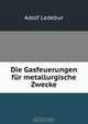 Die Gasfeuerungen fur metallurgische Zwecke, Adolf Ledebur 
