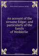 An account of the sirname Edgar: and particularly of the family of Wedderlie ., James Henry Lawrence-Archer 